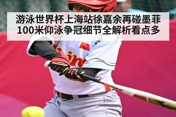游泳世界杯上海站徐嘉余再碰墨菲 100米仰泳争冠细节全解析看点多